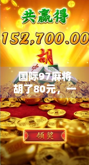 国际97麻将胡了80元，一场看似寻常的牌局，背后藏着怎样的财富密码？