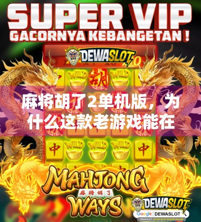 麻将胡了2单机版，为什么这款老游戏能在手机时代杀出重围？
