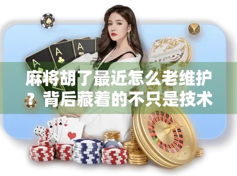 麻将胡了最近怎么老维护？背后藏着的不只是技术问题，还有玩家的心声！