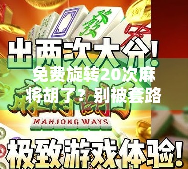免费旋转20次麻将胡了？别被套路骗了！揭秘那些看似稳赚不赔的游戏陷阱