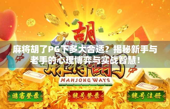 麻将胡了PG下多大合适？揭秘新手与老手的心理博弈与实战智慧！