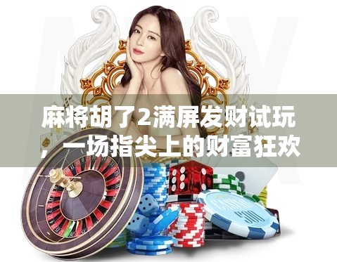 麻将胡了2满屏发财试玩,一场指尖上的财富狂欢,真的能发吗? 麻将胡了2满屏发财试玩,一场指尖上的财富狂欢,真的能发吗?