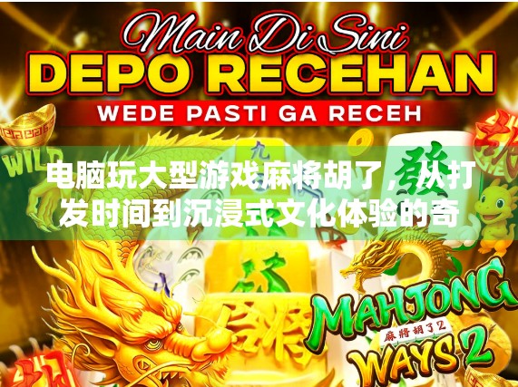 电脑玩大型游戏麻将胡了,从打发时间到沉浸式文化体验的奇妙转变 电脑玩大型游戏麻将胡了,从打发时间到沉浸式文化体验的奇妙转变