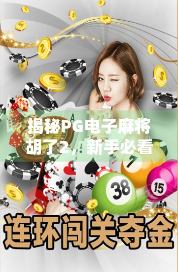 揭秘PG电子麻将胡了2,新手必看的玩法攻略与进阶技巧全解析! 揭秘PG电子麻将胡了2,新手必看的玩法攻略与进阶技巧全解析!