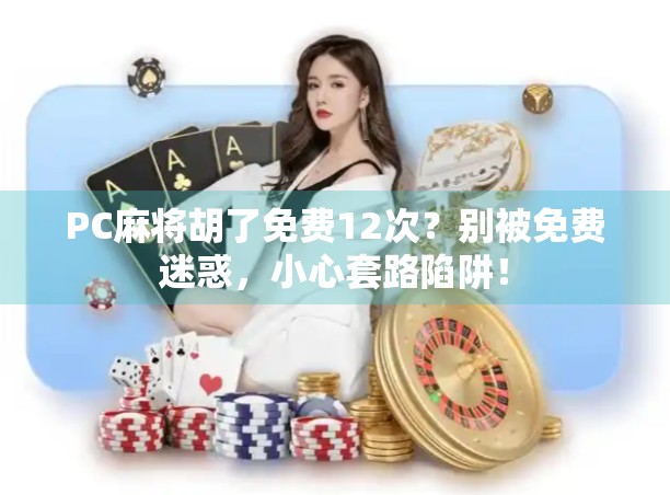 PC麻将胡了免费12次？别被免费迷惑，小心套路陷阱！