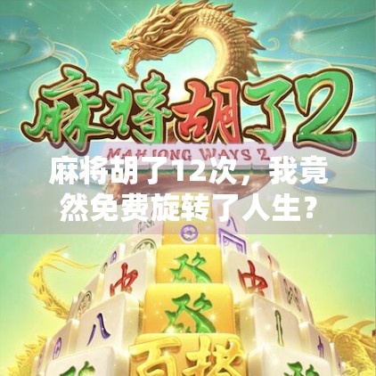 麻将胡了12次,我竟然免费旋转了人生? 麻将胡了12次,我竟然免费旋转了人生?