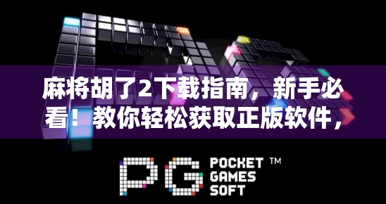 麻将胡了2下载指南，新手必看！教你轻松获取正版软件，避开陷阱不踩雷！