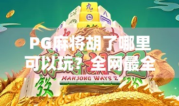 PG麻将胡了哪里可以玩?全网最全平台推荐+避坑指南! PG麻将胡了哪里可以玩?全网最全平台推荐+避坑指南!
