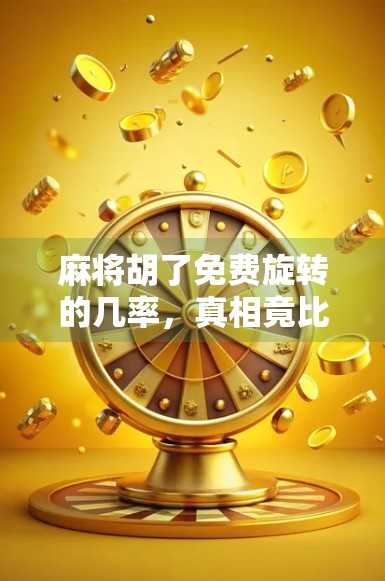 麻将胡了免费旋转的几率,真相竟比你想象的更玄学! 麻将胡了免费旋转的几率,真相竟比你想象的更玄学!