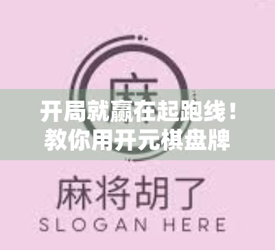 开局就赢在起跑线！教你用开元棋盘牌麻将胡牌技巧，从菜鸟变高手！
