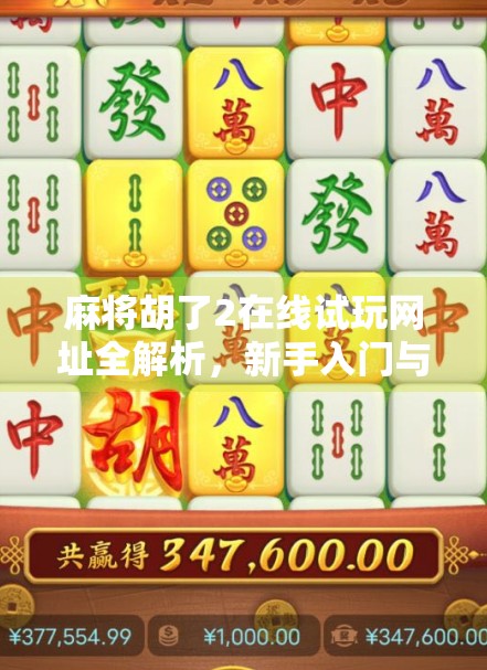 麻将胡了2在线试玩网址全解析，新手入门与高手进阶的必经之路！