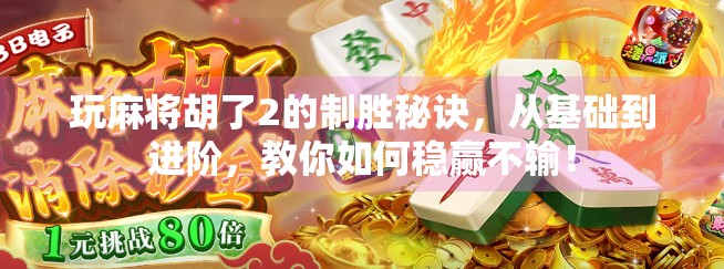 玩麻将胡了2的制胜秘诀,从基础到进阶,教你如何稳赢不输! 玩麻将胡了2的制胜秘诀,从基础到进阶,教你如何稳赢不输!