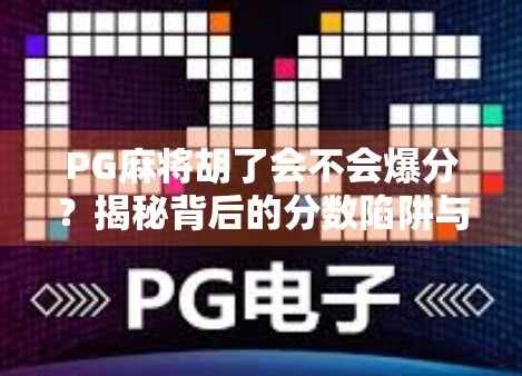 PG麻将胡了会不会爆分？揭秘背后的分数陷阱与玩家避坑指南！