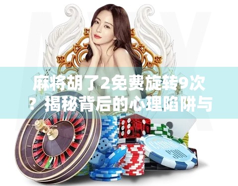 麻将胡了2免费旋转9次？揭秘背后的心理陷阱与理性消费指南！