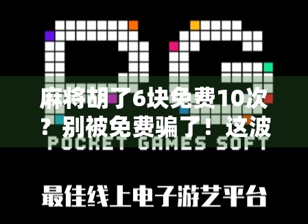 麻将胡了6块免费10次？别被免费骗了！这波操作太套路！
