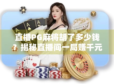 直播PG麻将胡了多少钱？揭秘直播间一局赚千元的真相！