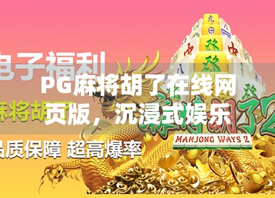 PG麻将胡了在线网页版，沉浸式娱乐新体验，为何它成了全民爆款？
