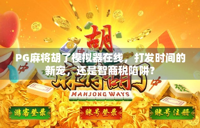 PG麻将胡了模拟器在线,打发时间的新宠,还是智商税陷阱? PG麻将胡了模拟器在线,打发时间的新宠,还是智商税陷阱?