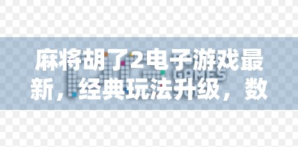 麻将胡了2电子游戏最新,经典玩法升级,数字时代的牌桌革命! 麻将胡了2电子游戏最新,经典玩法升级,数字时代的牌桌革命!