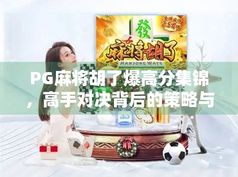 PG麻将胡了爆高分集锦，高手对决背后的策略与心理博弈