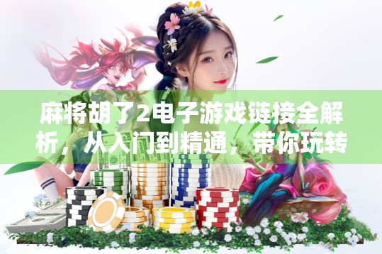 麻将胡了2电子游戏链接全解析，从入门到精通，带你玩转经典国粹！