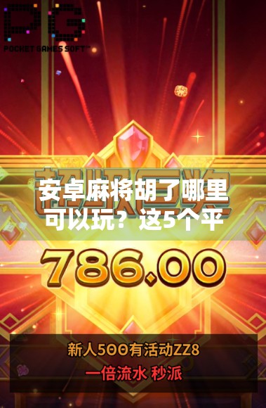 安卓麻将胡了哪里可以玩？这5个平台让你随时随地畅玩正宗麻将！