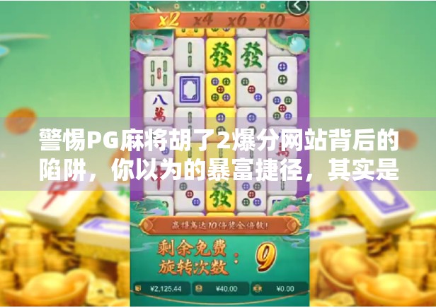 警惕PG麻将胡了2爆分网站背后的陷阱,你以为的暴富捷径,其实是诈骗温床! 警惕PG麻将胡了2爆分网站背后的陷阱,你以为的暴富捷径,其实是诈骗温床!