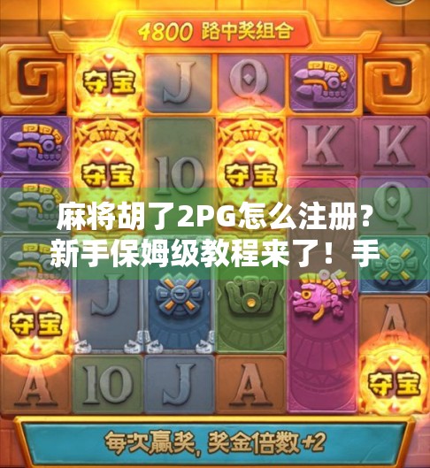 麻将胡了2PG怎么注册？新手保姆级教程来了！手把手教你从零开始玩转这款国民级麻将游戏！