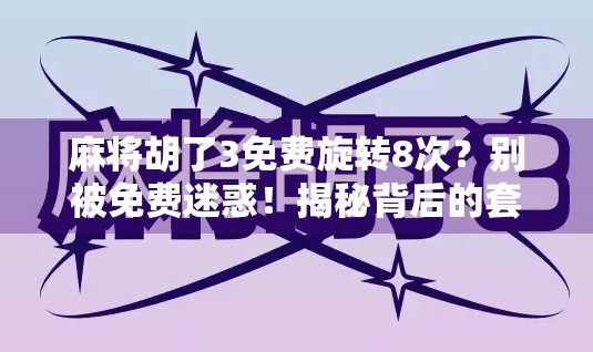 麻将胡了3免费旋转8次？别被免费迷惑！揭秘背后的套路与真实体验