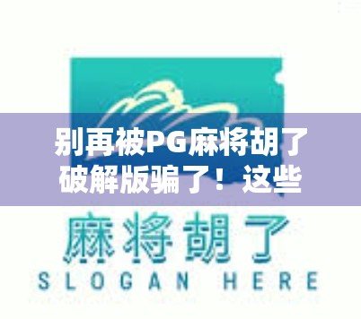 别再被PG麻将胡了破解版骗了！这些套路你中招了吗？