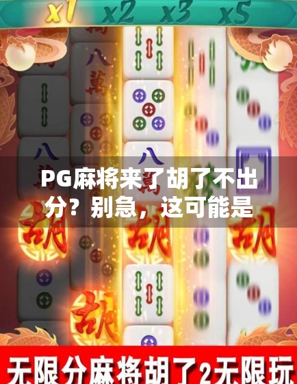 PG麻将来了胡了不出分？别急，这可能是你没搞懂的隐藏规则！