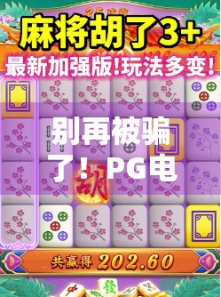别再被骗了！PG电子版麻将胡了下载背后藏着哪些陷阱？新手必看避坑指南！