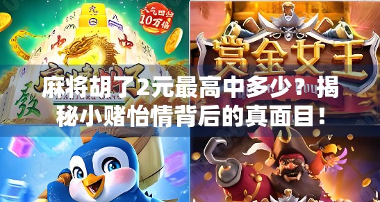 麻将胡了2元最高中多少?揭秘小赌怡情背后的真面目! 麻将胡了2元最高中多少?揭秘小赌怡情背后的真面目!