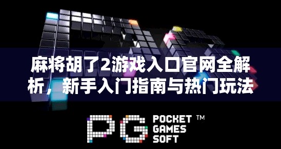 麻将胡了2游戏入口官网全解析,新手入门指南与热门玩法揭秘! 麻将胡了2游戏入口官网全解析,新手入门指南与热门玩法揭秘!