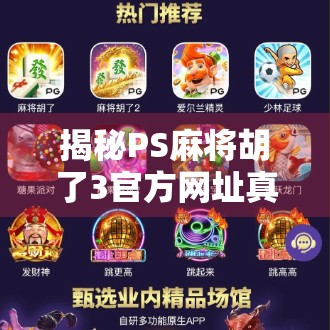 揭秘PS麻将胡了3官方网址真相，如何安全畅玩经典麻将游戏？