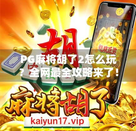 PG麻将胡了2怎么玩?全网最全攻略来了!新手必看,老玩家也收藏! PG麻将胡了2怎么玩?全网最全攻略来了!新手必看,老玩家也收藏!