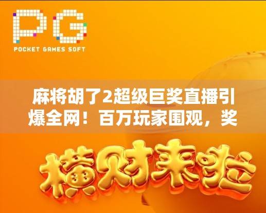 麻将胡了2超级巨奖直播引爆全网！百万玩家围观，奖金破纪录背后藏着什么秘密？