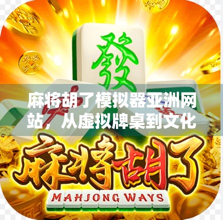 麻将胡了模拟器亚洲网站，从虚拟牌桌到文化出海的数字新引擎