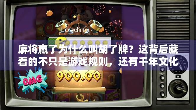 麻将赢了为什么叫胡了牌？这背后藏着的不只是游戏规则，还有千年文化密码！