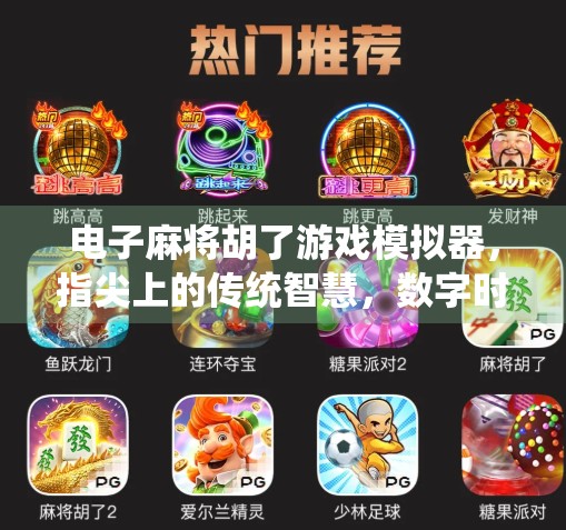 电子麻将胡了游戏模拟器，指尖上的传统智慧，数字时代的文化新玩法！