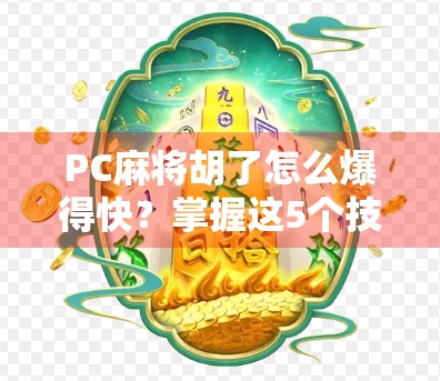 PC麻将胡了怎么爆得快？掌握这5个技巧，让你连胡10把不止！