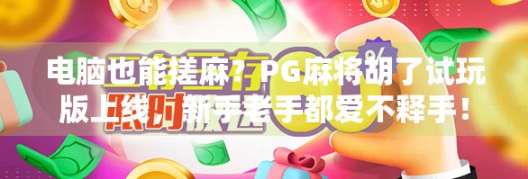电脑也能搓麻？PG麻将胡了试玩版上线，新手老手都爱不释手！