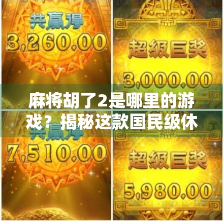 麻将胡了2是哪里的游戏？揭秘这款国民级休闲游戏的出生地与背后故事