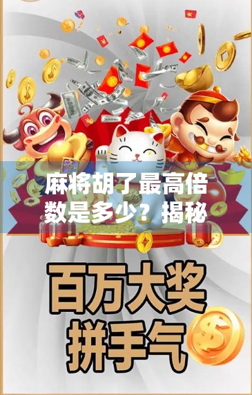 麻将胡了最高倍数是多少？揭秘那些让牌友笑出腹肌的疯狂局！