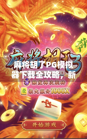 麻将胡了PG模拟器下载全攻略，新手也能秒变牌神的神器！