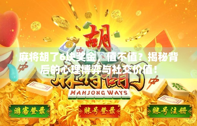 麻将胡了6块奖金，值不值？揭秘背后的心理博弈与社交价值！