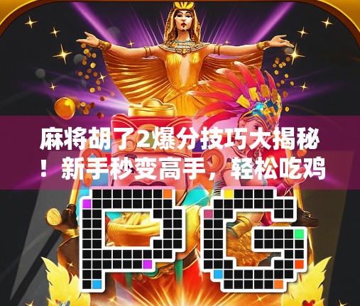 麻将胡了2爆分技巧大揭秘!新手秒变高手,轻松吃鸡不翻车! 麻将胡了2爆分技巧大揭秘!新手秒变高手,轻松吃鸡不翻车!