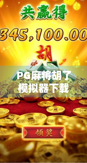 PG麻将胡了模拟器下载全攻略,新手也能秒变牌技高手! PG麻将胡了模拟器下载全攻略,新手也能秒变牌技高手!