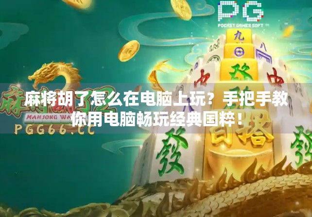 麻将胡了怎么在电脑上玩？手把手教你用电脑畅玩经典国粹！