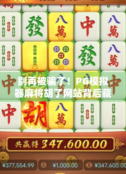 别再被骗了!PG模拟器麻将胡了网站背后藏着什么陷阱? 别再被骗了!PG模拟器麻将胡了网站背后藏着什么陷阱?